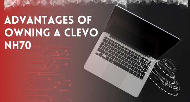 Advantages of owning a Clevo NH70