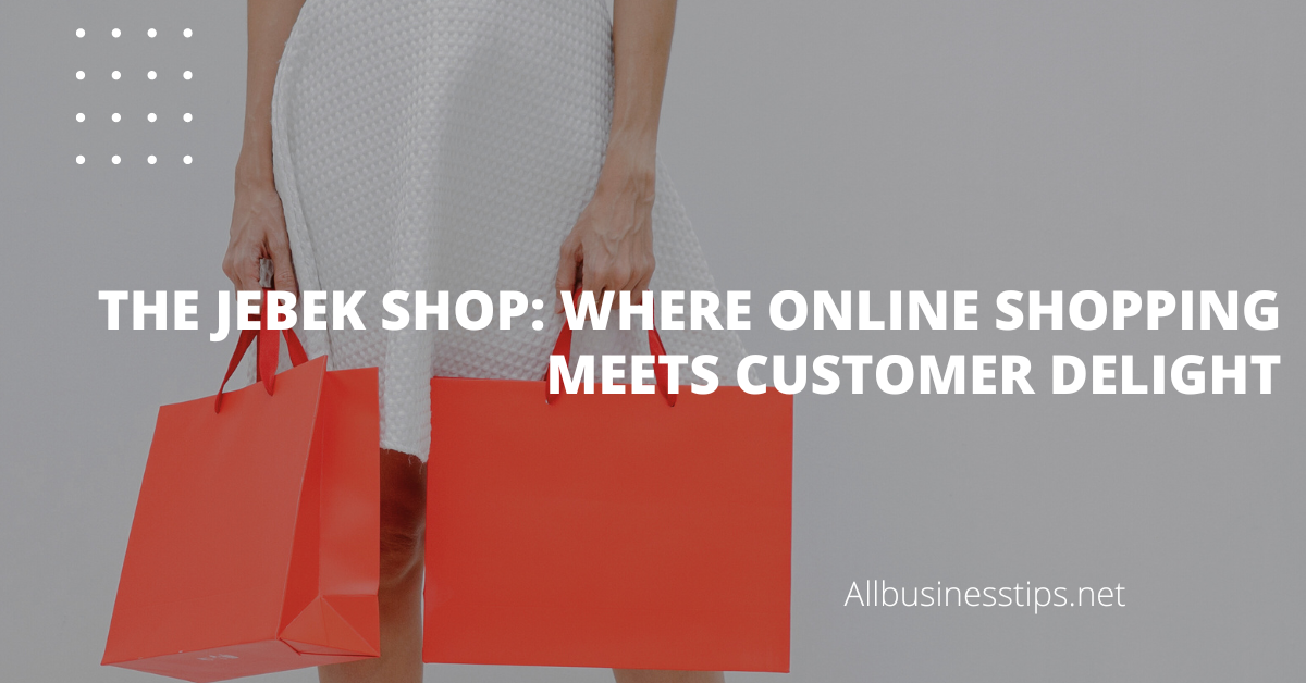 The Jebek Shop: Where Online Shopping Meets Customer Delight