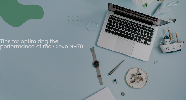 Tips for optimizing the performance of the Clevo NH70